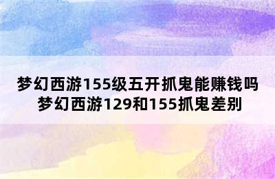 梦幻西游155级五开抓鬼能赚钱吗 梦幻西游129和155抓鬼差别